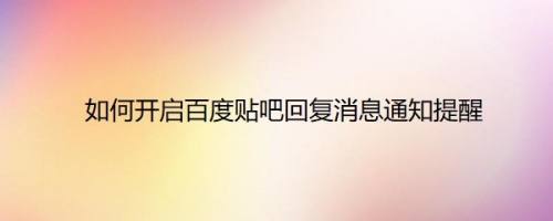 如何开启百度贴吧回复消息通知提醒