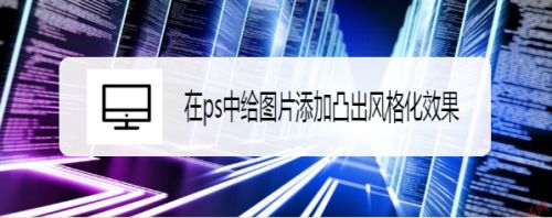 在ps中给图片添加凸出风格化效果
