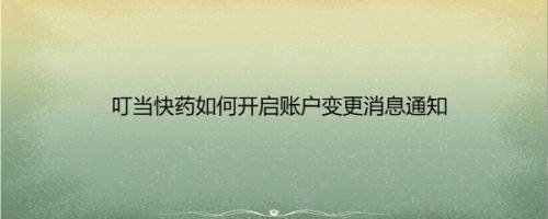 叮当快药如何开启账户变更消息通知