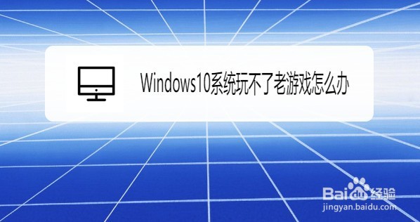 Win10系统怎么解决无法玩老游戏的问题