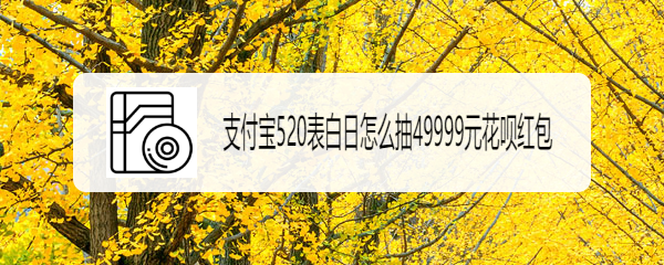 支付宝520表白日怎么抽49999元花呗红包