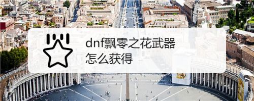 Dnf飘零之花武器怎么获得 百度经验