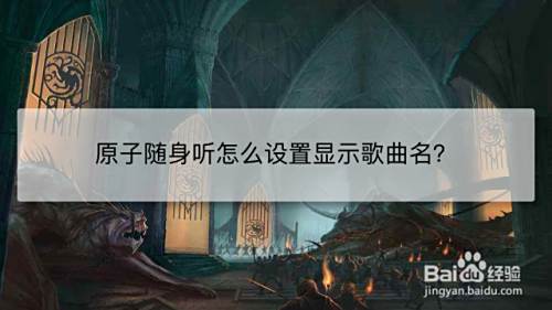 原子随身听怎么设置显示歌曲名 百度经验