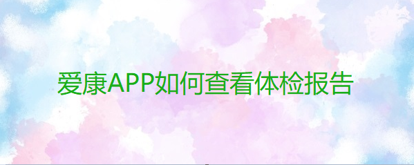爱康APP如何查看体检报告