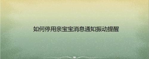 如何停用亲宝宝消息通知振动提醒
