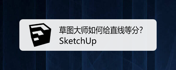 <b>SketchUp草图大师如何给直线等分</b>