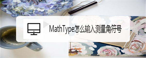 MathType怎么输入测量角符号