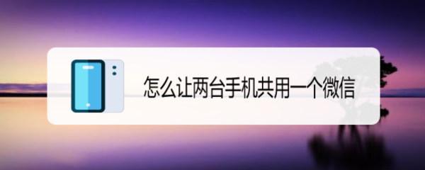 <b>怎么让两台手机共用一个微信</b>