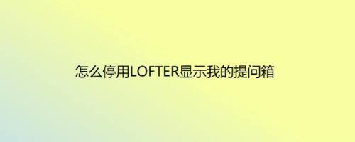 怎么停用LOFTER显示我的提问箱