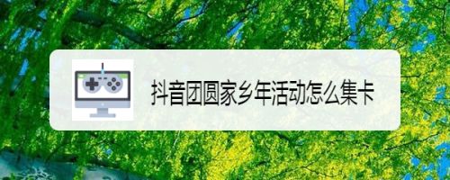 抖音团圆家乡年活动怎么集卡