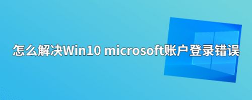 怎么解决Win10 microsoft账户登录错误