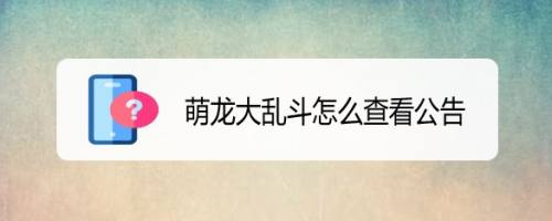 萌龙大乱斗怎么查看公告