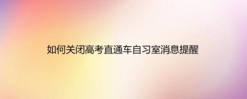 如何关闭高考直通车自习室消息提醒