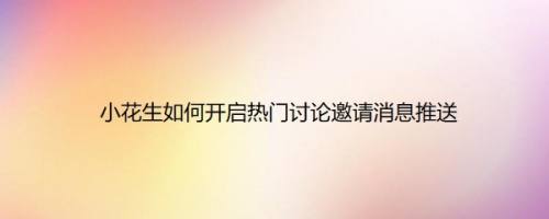 小花生如何开启热门讨论邀请消息推送
