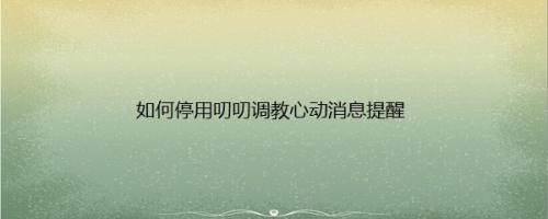 如何停用叨叨调教心动消息提醒