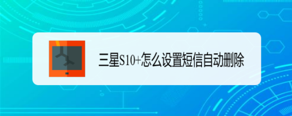 <b>三星S10+怎么设置短信自动删除</b>