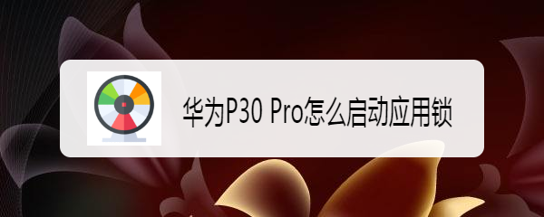 华为P30 Pro怎么启动应用锁