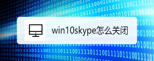 <b>win10skype怎么关闭</b>