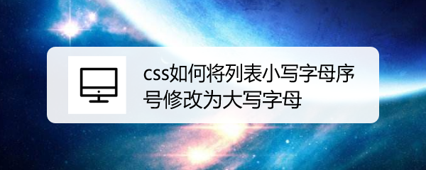 <b>css如何将列表小写字母序号修改为大写字母</b>