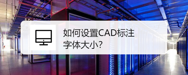 <b>如何设置CAD标注字体大小</b>