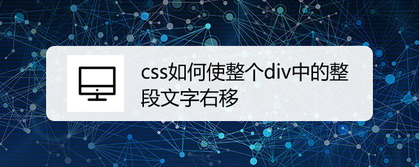 <b>css如何使整个div中的整段文字右移</b>