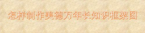 怎样制作美德万年长知识框架图