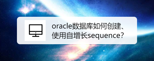 <b>oracle数据库如何创建、使用自增长sequence</b>