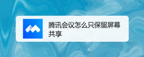 腾讯会议怎么只保留屏幕共享