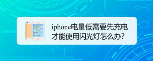 iphone电量低需要先充电才能使用闪光灯怎么办