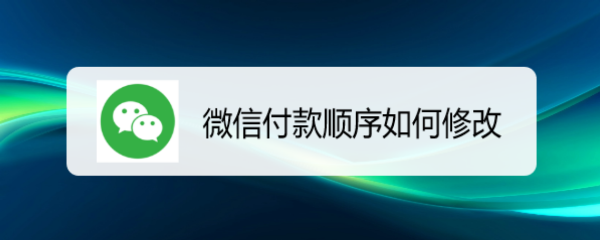 <b>微信付款顺序如何修改</b>