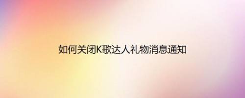 如何关闭K歌达人礼物消息通知