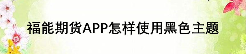 福能期货APP怎样使用黑色主题