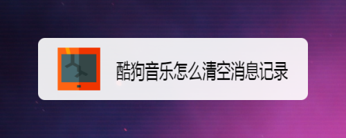 酷狗音樂怎麼清空消息記錄