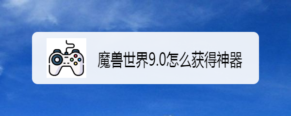 魔兽世界9.0怎么获得神器