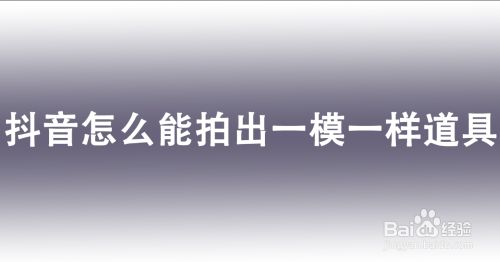 抖音怎么能拍出一模一样道具