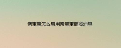 亲宝宝怎么启用亲宝宝商城消息