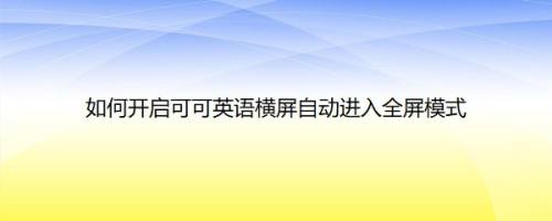 如何开启可可英语横屏自动进入全屏模式