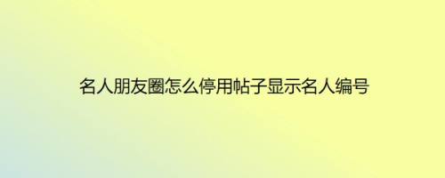 名人朋友圈怎么停用帖子显示名人编号