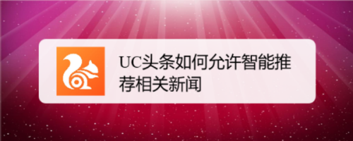 uc头条如何允许智能推荐相关新闻