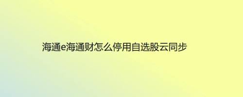 海通e海通财怎么停用自选股云同步