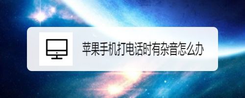 苹果手机打电话时有杂音怎么办 百度经验 苹果手机打电话时有杂音怎么办 百度经验