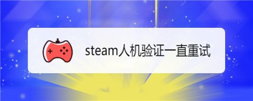 Steam人机验证一直重试 百度经验