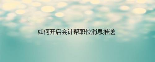 如何开启会计帮职位消息推送