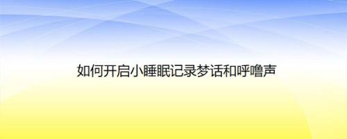 如何开启小睡眠记录梦话和呼噜声