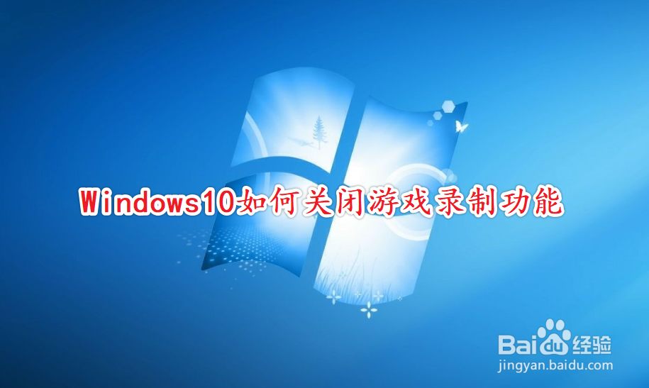 <b>Windows10如何关闭游戏录制功能</b>