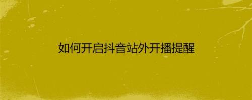 如何开启抖音站外开播提醒