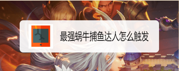 最强蜗牛捕鱼达人怎么触发