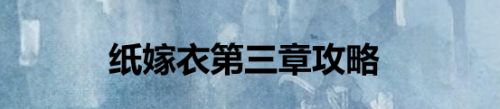 纸嫁衣第三章攻略