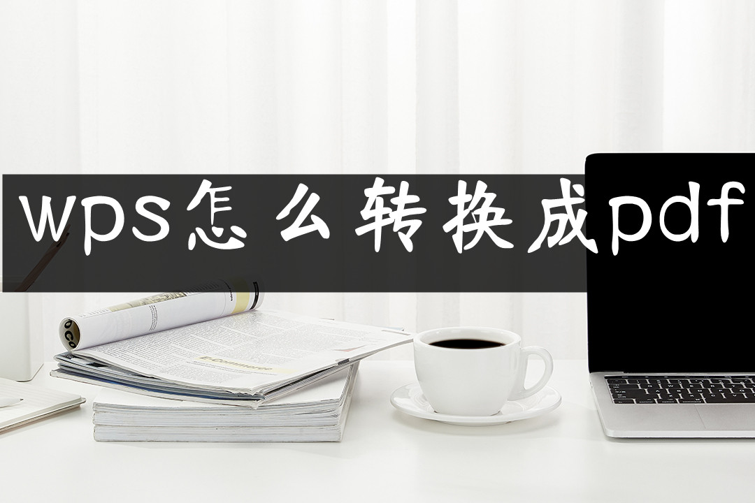 wps怎么转换成pdf？简单实用的方法在线分享