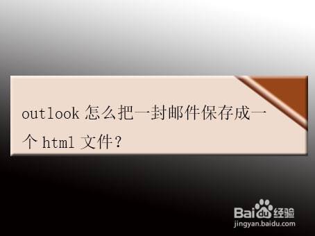 Outlook怎么把一封邮件保存成一个html文件 百度经验 Outlook怎么把一封邮件保存成一个html文件 百度经验